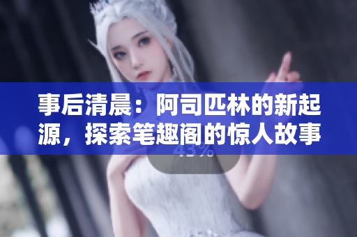 事后清晨：阿司匹林的新起源，探索筆趣閣的驚人故事
