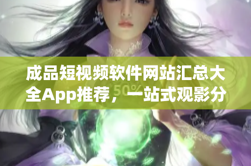 成品短視頻軟件網(wǎng)站匯總大全App推薦，一站式觀影分享，快速找到你喜歡的熱門(mén)短視頻平臺(tái)