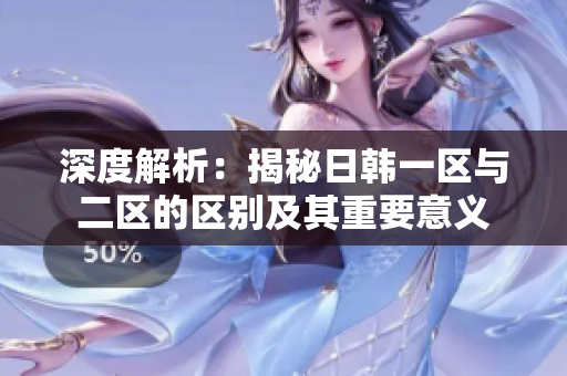 深度解析：揭秘日韓一區(qū)與二區(qū)的區(qū)別及其重要意義