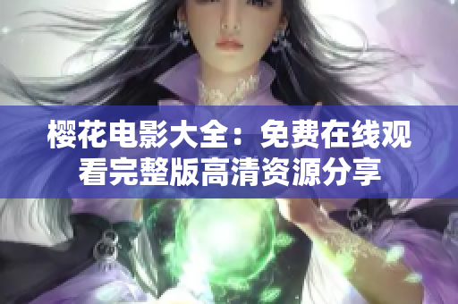 櫻花電影大全：免費(fèi)在線觀看完整版高清資源分享