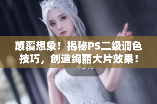 顛覆想象！揭秘PS二級(jí)調(diào)色技巧，創(chuàng)造絢麗大片效果！