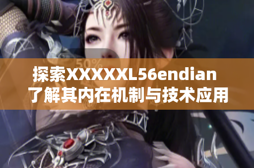 探索XXXXXL56endian 了解其內(nèi)在機(jī)制與技術(shù)應(yīng)用