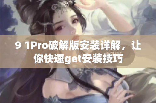 9 1Pro破解版安裝詳解，讓你快速get安裝技巧