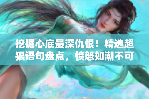 挖掘心底最深仇恨！精選超狠語(yǔ)句盤(pán)點(diǎn)，憤怒如潮不可遏制