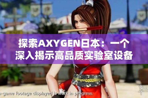 探索AXYGEN日本：一個(gè)深入揭示高品質(zhì)實(shí)驗(yàn)室設(shè)備與創(chuàng)新技術(shù)的引人入勝之旅