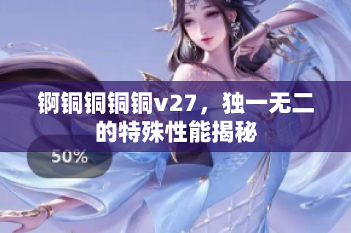 錒銅銅銅銅v27，獨(dú)一無二的特殊性能揭秘