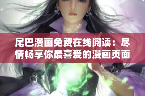尾巴漫畫免費(fèi)在線閱讀：盡情暢享你最喜愛(ài)的漫畫頁(yè)面