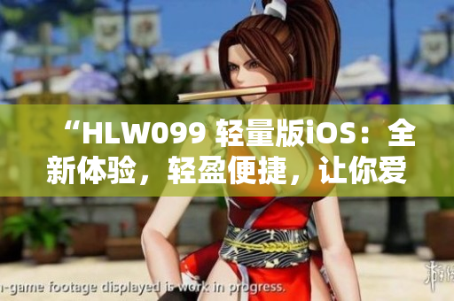 “HLW099 輕量版iOS：全新體驗(yàn)，輕盈便捷，讓你愛不釋手！”