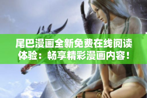 尾巴漫畫全新免費(fèi)在線閱讀體驗(yàn)：暢享精彩漫畫內(nèi)容！
