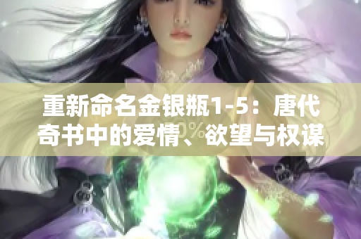 重新命名金銀瓶1-5：唐代奇書中的愛情、欲望與權(quán)謀