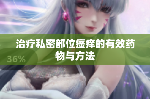 治療私密部位瘙癢的有效藥物與方法