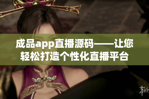 成品app直播源碼——讓您輕松打造個性化直播平臺