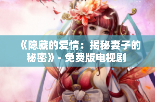 《隱藏的愛(ài)情：揭秘妻子的秘密》- 免費(fèi)版電視劇 