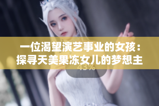 一位渴望演藝事業(yè)的女孩：探尋天美果凍女兒的夢想主演故事