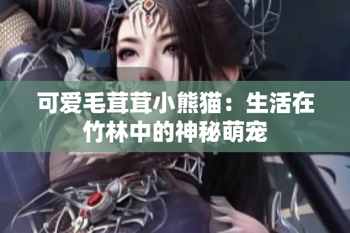 可愛毛茸茸小熊貓：生活在竹林中的神秘萌寵