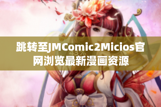 跳轉(zhuǎn)至JMComic2Micios官網(wǎng)瀏覽最新漫畫資源