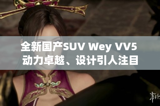 全新國(guó)產(chǎn)SUV Wey VV5 動(dòng)力卓越、設(shè)計(jì)引人注目