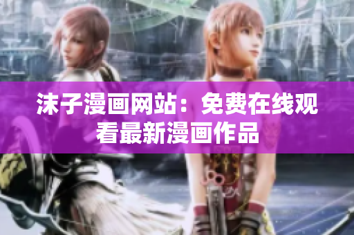 沫子漫畫網站：免費在線觀看最新漫畫作品