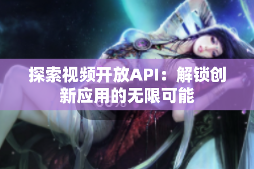 探索視頻開放API：解鎖創(chuàng)新應(yīng)用的無限可能