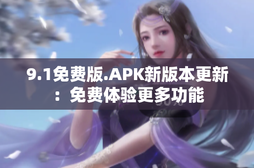 9.1免費(fèi)版.APK新版本更新：免費(fèi)體驗(yàn)更多功能