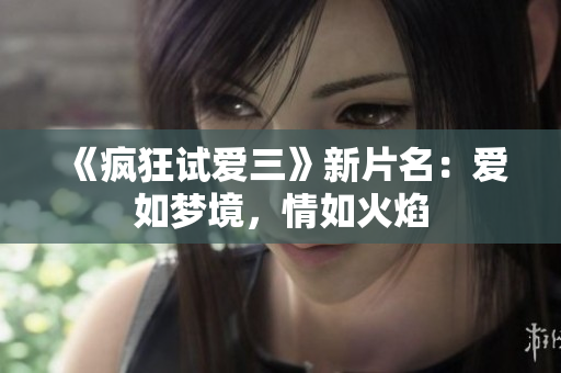《瘋狂試愛三》新片名：愛如夢境，情如火焰