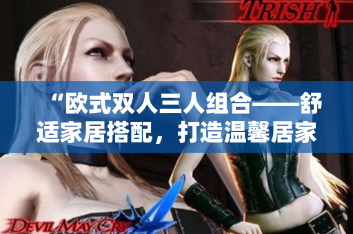 “歐式雙人三人組合——舒適家居搭配，打造溫馨居家空間”