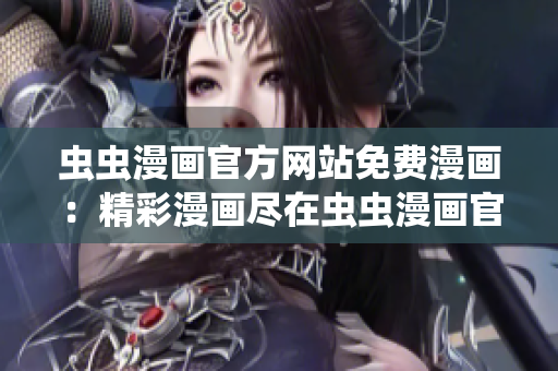 蟲蟲漫畫官方網(wǎng)站免費(fèi)漫畫：精彩漫畫盡在蟲蟲漫畫官方網(wǎng)站