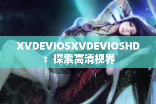 XVDEVIOSXVDEVIOSHD：探索高清視界