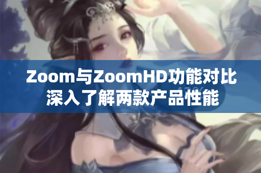 Zoom與ZoomHD功能對比 深入了解兩款產品性能