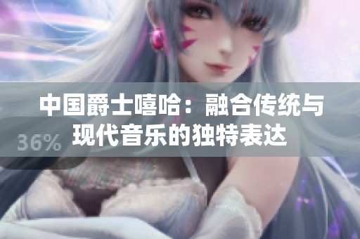 中國爵士嘻哈：融合傳統(tǒng)與現代音樂的獨特表達