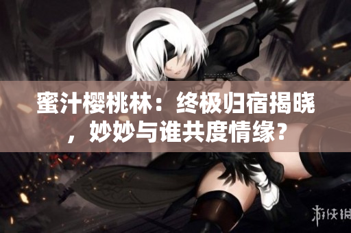 蜜汁櫻桃林：終極歸宿揭曉，妙妙與誰共度情緣？
