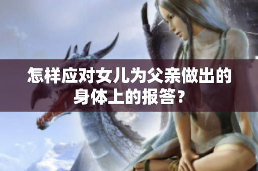 怎樣應(yīng)對女兒為父親做出的身體上的報答？