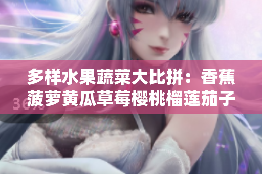 多樣水果蔬菜大比拼：香蕉菠蘿黃瓜草莓櫻桃榴蓮茄子競逐味蕾殿堂