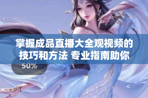 掌握成品直播大全觀視頻的技巧和方法 專業(yè)指南助你高效享受直播樂(lè)趣