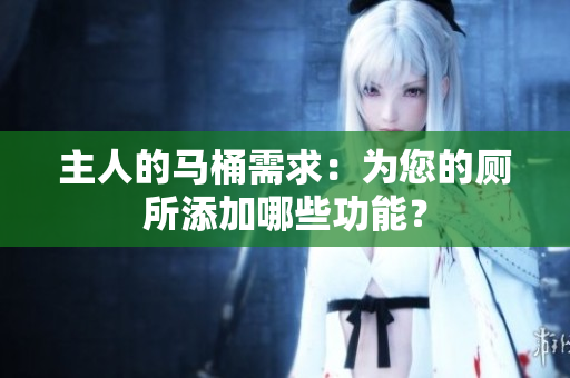 主人的馬桶需求：為您的廁所添加哪些功能？