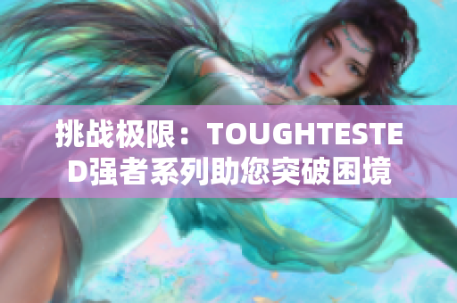 挑戰(zhàn)極限：TOUGHTESTED強(qiáng)者系列助您突破困境