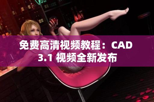 免費高清視頻教程：CAD 3.1 視頻全新發(fā)布