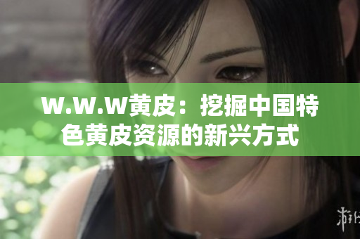 W.W.W黃皮：挖掘中國特色黃皮資源的新興方式