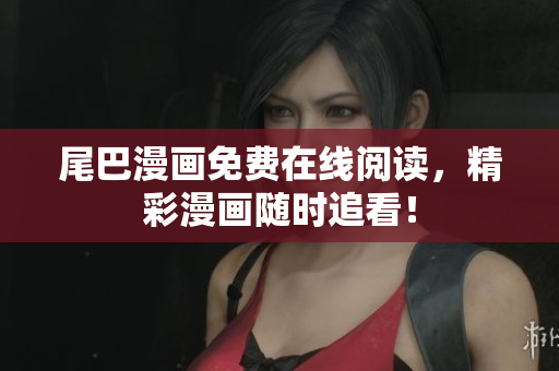 尾巴漫畫免費(fèi)在線閱讀，精彩漫畫隨時(shí)追看！