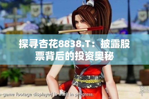 探尋杏花8838.T：披露股票背后的投資奧秘