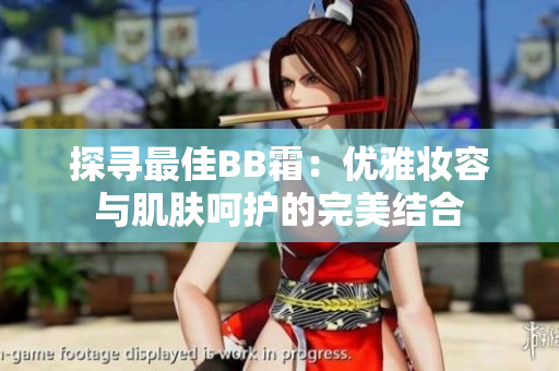 探尋最佳BB霜：優(yōu)雅妝容與肌膚呵護(hù)的完美結(jié)合
