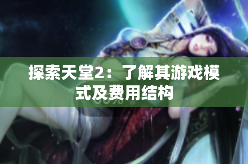 探索天堂2：了解其游戲模式及費(fèi)用結(jié)構(gòu)