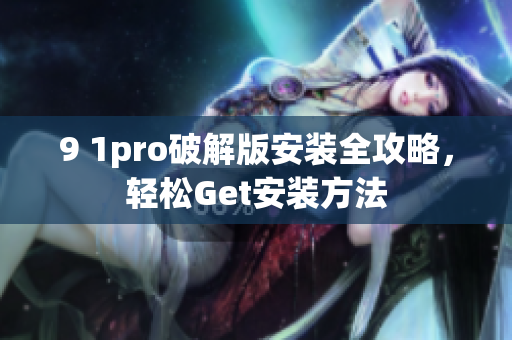 9 1pro破解版安裝全攻略，輕松Get安裝方法