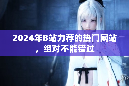 2024年B站力薦的熱門(mén)網(wǎng)站，絕對(duì)不能錯(cuò)過(guò)