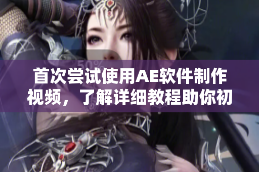 首次嘗試使用AE軟件制作視頻，了解詳細(xì)教程助你初學(xué)入門