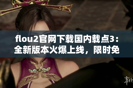 flou2官網(wǎng)下載國內(nèi)載點3：全新版本火爆上線，限時免費試用！
