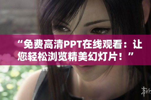 “免費高清PPT在線觀看：讓您輕松瀏覽精美幻燈片！”