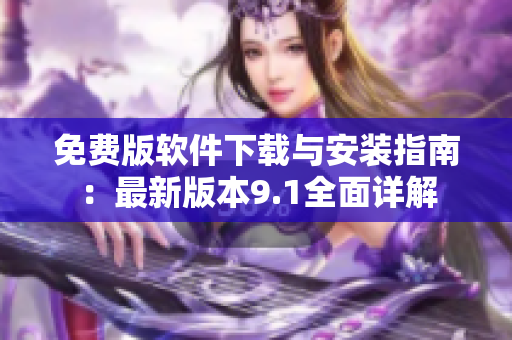 免費版軟件下載與安裝指南：最新版本9.1全面詳解
