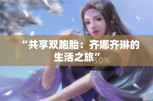 “共享雙胞胎：齊娜齊琳的生活之旅”