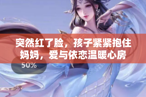 突然紅了臉，孩子緊緊抱住媽媽，愛與依戀溫暖心房